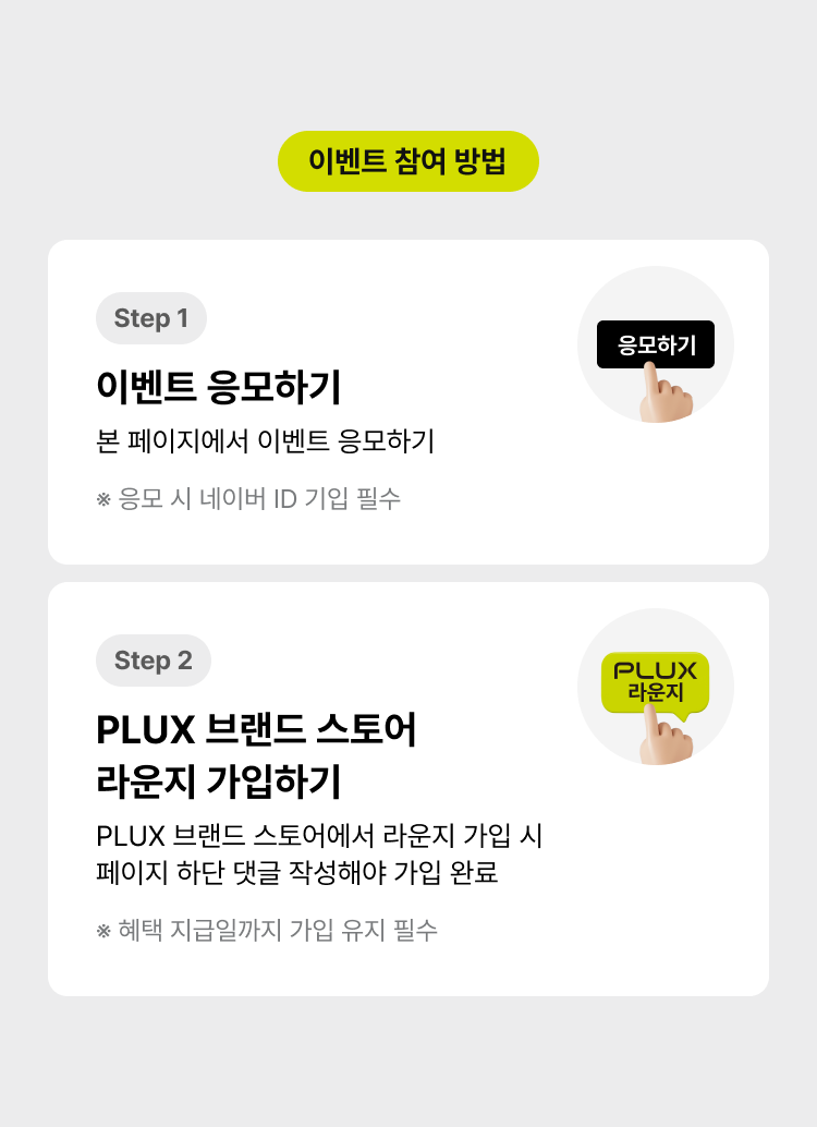 이벤트 참여 방법 : step1 이벤트 응모하기 (*응모 시 네이버 ID가입 필수) / step2 PLUX 브랜드 스토어 라운지 가입하기 (*혜택 지급일까지 가입 유지 필수)